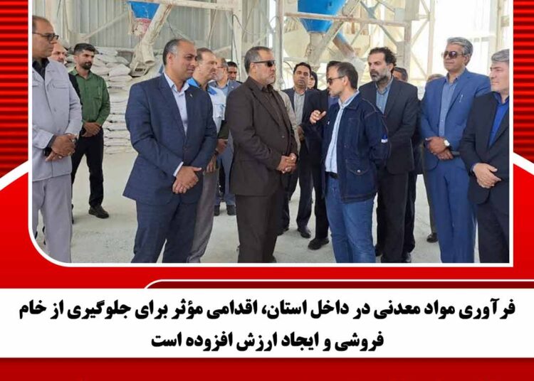 فرآوری مواد معدنی در داخل استان، اقدامی مؤثر برای جلوگیری از خامفروشی و ایجاد ارزش افزوده است