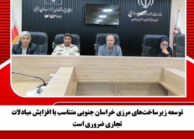 توسعه زیرساختهای مرزی خراسان جنوبی متناسب با افزایش مبادلات تجاری ضروری است