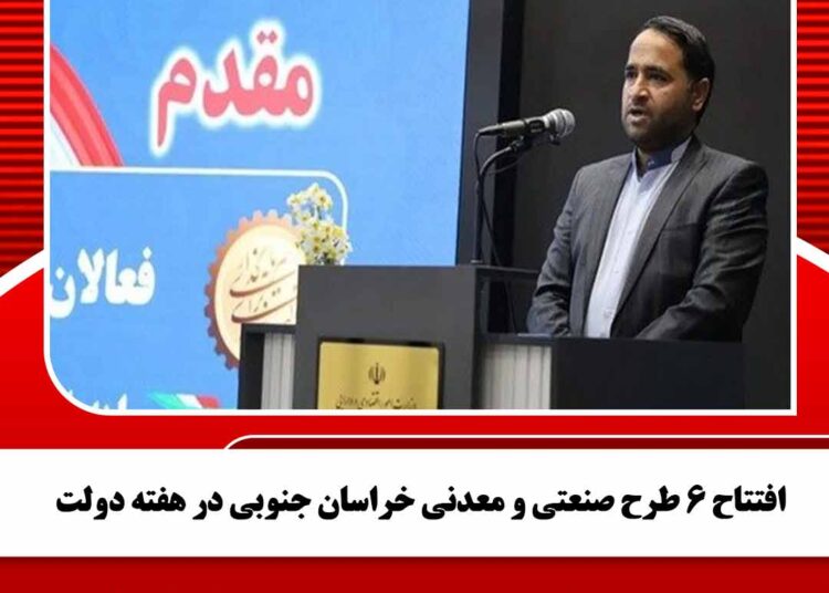 افتتاح 6 طرح صنعتی و معدنی خراسان جنوبی در هفته دولت امسال