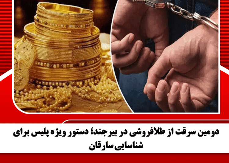 دومین سرقت از طلافروشی در بیرجند؛ دستور ویژه پلیس برای شناسایی سارقان