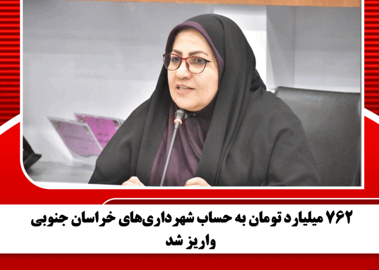 ۷۶۲ میلیارد تومان به حساب شهرداریهای خراسان جنوبی واریز شد