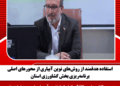 استفاده هدفمند از روشهای نوین آبیاری از محورهای اصلی برنامهریزی بخش کشاورزی استان