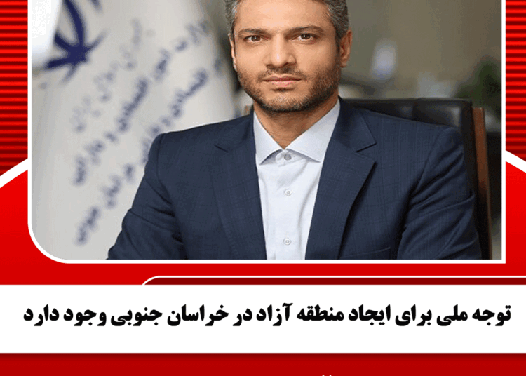 توجه ملی برای ایجاد منطقه آزاد در خراسان جنوبی وجود دارد