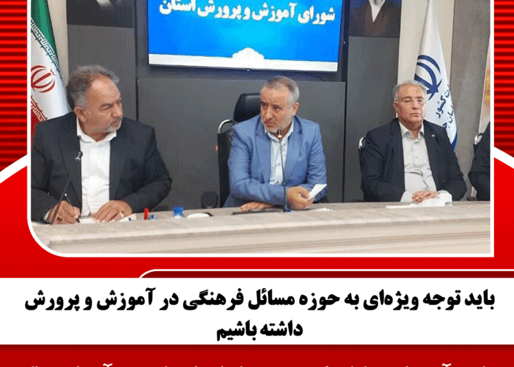 باید توجه ویژه‌ای به حوزه مسائل فرهنگی در آموزش و پرورش داشته باشیم