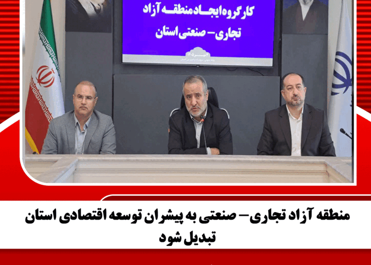 منطقه آزاد تجاری- صنعتی به پیشران توسعه اقتصادی استان تبدیل شود