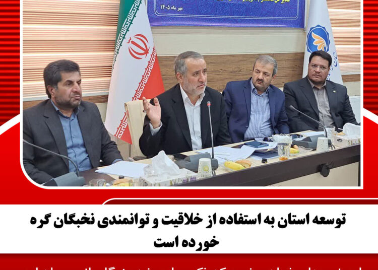 توسعه استان به استفاده از خلاقیت و توانمندی نخبگان گره خورده است
