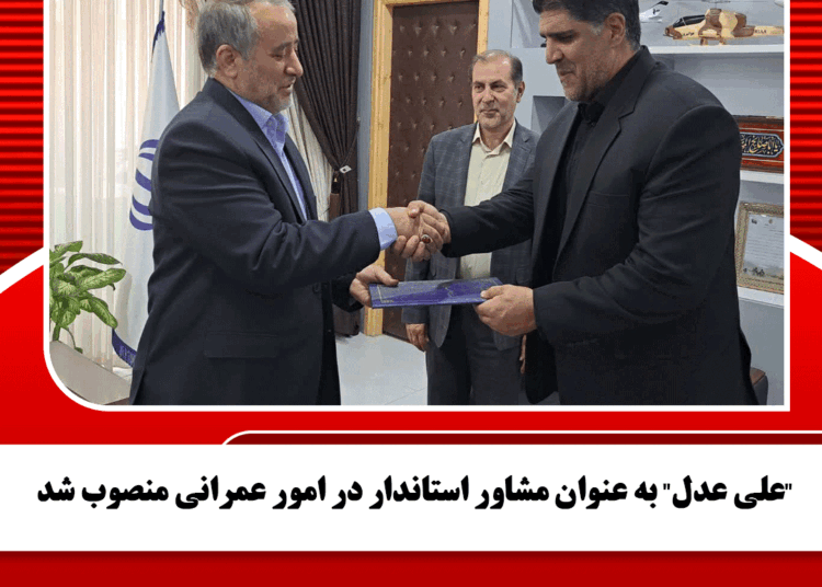 “علی عدل” به عنوان مشاور استاندار در امور عمرانی منصوب شد